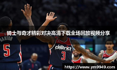 骑士与奇才精彩对决高清下载全场回放视频分享