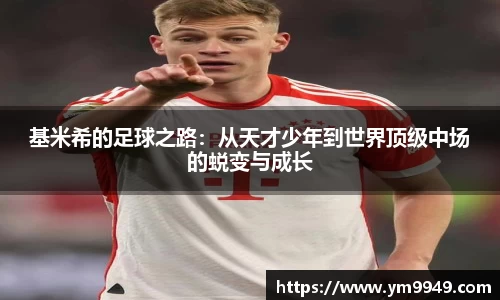 基米希的足球之路：从天才少年到世界顶级中场的蜕变与成长