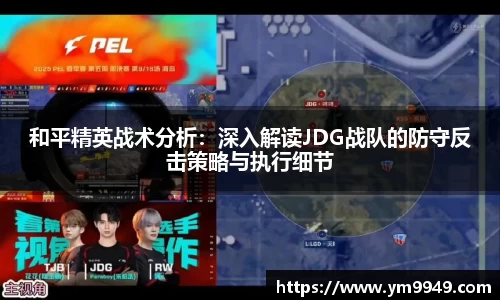 和平精英战术分析：深入解读JDG战队的防守反击策略与执行细节