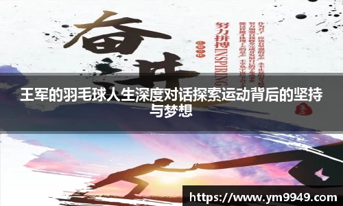 王军的羽毛球人生深度对话探索运动背后的坚持与梦想