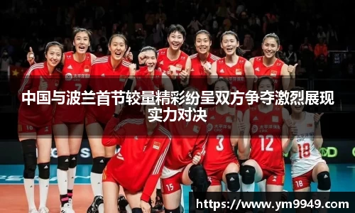 中国与波兰首节较量精彩纷呈双方争夺激烈展现实力对决