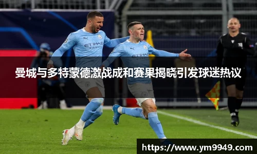 曼城与多特蒙德激战成和赛果揭晓引发球迷热议