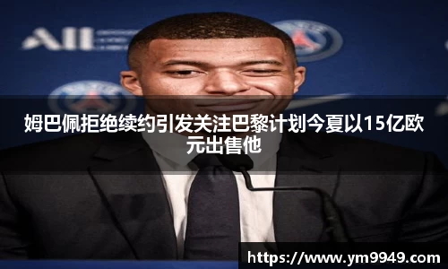 姆巴佩拒绝续约引发关注巴黎计划今夏以15亿欧元出售他